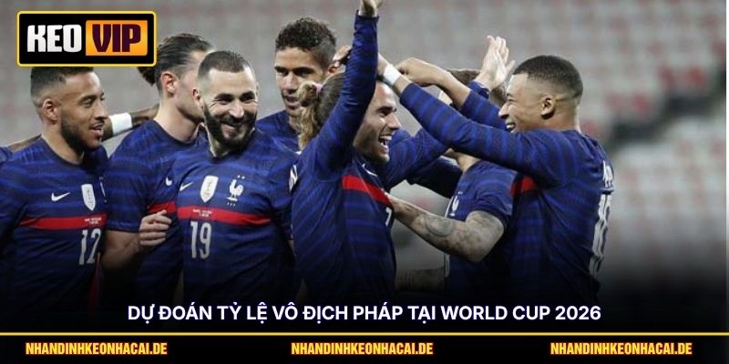 Dự đoán tỷ lệ vô địch Pháp tại World Cup 2026
