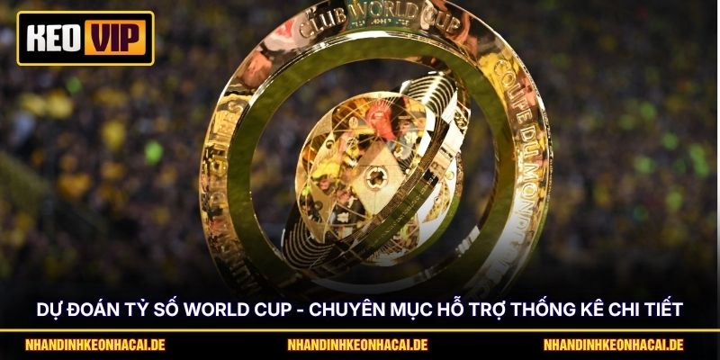 Dự Đoán Tỷ Số World Cup - Chuyên Mục Hỗ Trợ Thống Kê Chi Tiết