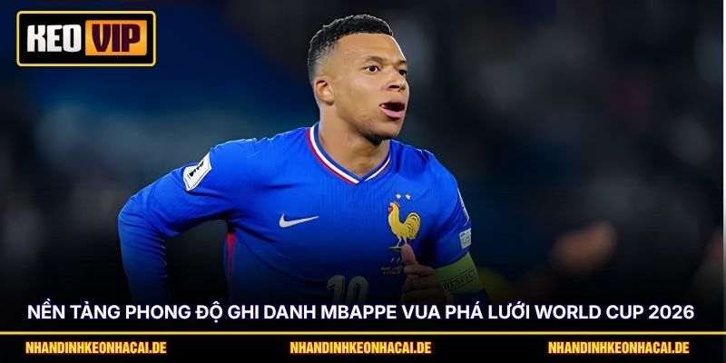 Mbappe Vua Phá Lưới World Cup 2026 - Nhận Định Cơ Hội 2 Nền tảng phong độ ghi danh Mbappe vua phá lưới World Cup 2026