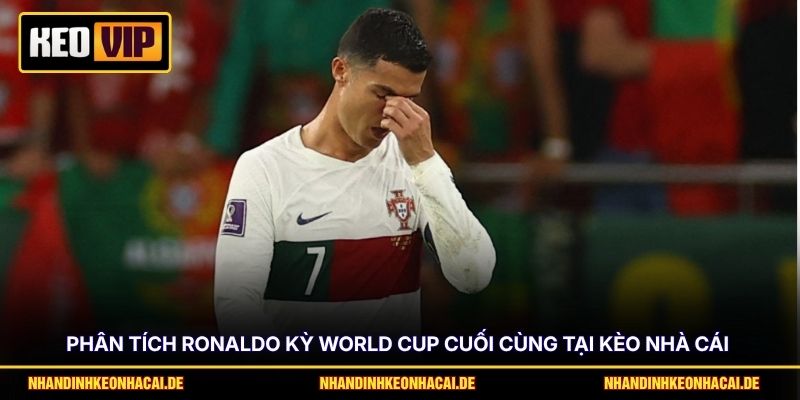 Ronaldo Kỳ World Cup Cuối Cùng - Vinh Quang Hay Tiếc Nuối? 2 Phân tích Ronaldo kỳ World Cup cuối cùng tại Kèo nhà cái