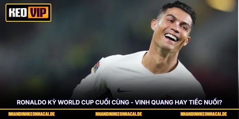 Ronaldo Kỳ World Cup Cuối Cùng - Vinh Quang Hay Tiếc Nuối? 1 Ronaldo Kỳ World Cup Cuối Cùng - Vinh Quang Hay Tiếc Nuối?