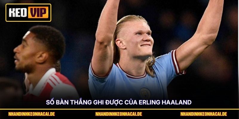 Haaland Ghi Bao Nhiêu Bàn? Thống Kê Số Liệu Chuẩn Mới Nhất 3 Số bàn thắng ghi được của Erling Haaland