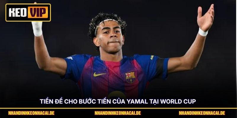 Yamal World Cup 2026 - Kỳ Vọng Lớn Từ Thần Đồng Bóng Đá 2 Tiền đề cho bước tiến của Yamal tại World Cup