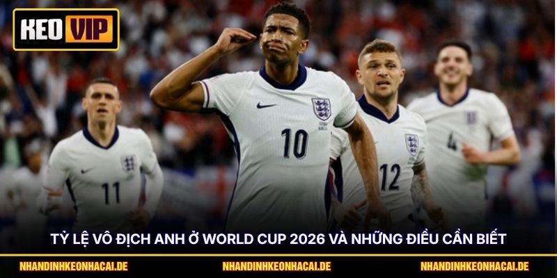 Tỷ Lệ Vô Địch Anh Ở World Cup 2026 Và Những Điều Cần Biết