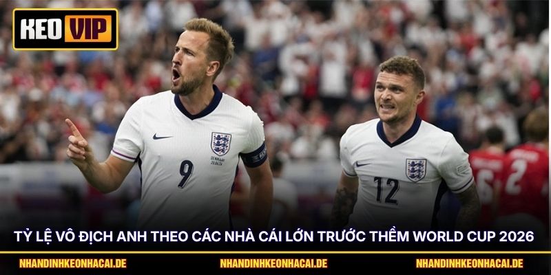 Tỷ lệ vô địch Anh theo các nhà cái lớn trước thềm World Cup 2026
